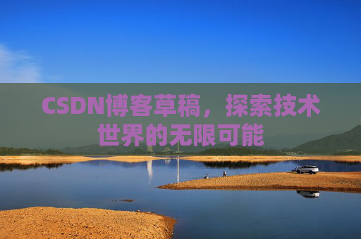 CSDN博客草稿，探索技术世界的无限可能